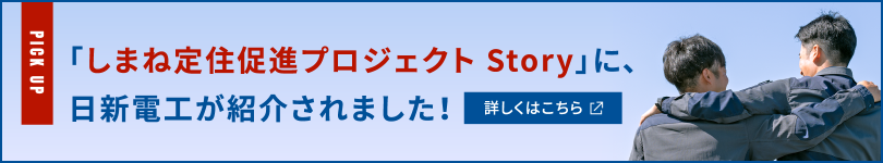 「しまね定住促進プロジェクト Story」に、日新電工が紹介されました！詳しくはリンク先にて